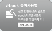 ebook 뷰어 사용법 / 쉽고 간편한 조작법으로 ebook 자료홍보관의 자료들을 열람하세요!